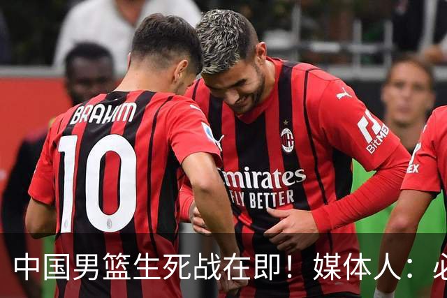 中国男篮生死战在即！媒体人：必须发挥锋线和篮板优势！
