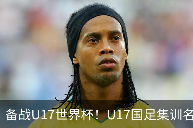 备战U17世界杯！U17国足集训名单：帅惟浩入选，张伯霖、谢晋在列
