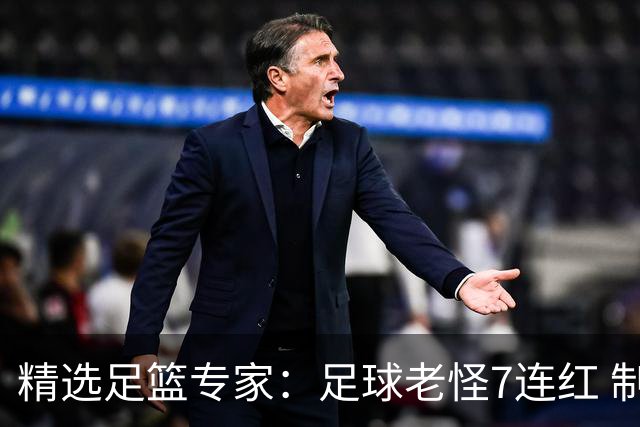 精选足篮专家：足球老怪7连红 制胜足彩6连红